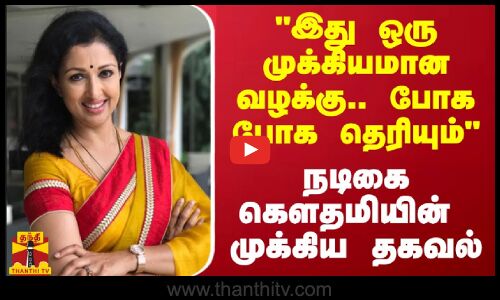 இது ஒரு முக்கியமான வழக்கு....போக போக தெரியும் நடிகை கௌதமியின் முக்கிய தகவல்