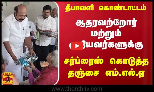 தீபாவளி கொண்டாட்டம் - ஆதரவற்றோர் மற்றும் முதியவர்களுக்கு - சர்ப்ரைஸ் கொடுத்த  தஞ்சை எம்.எல்.ஏ