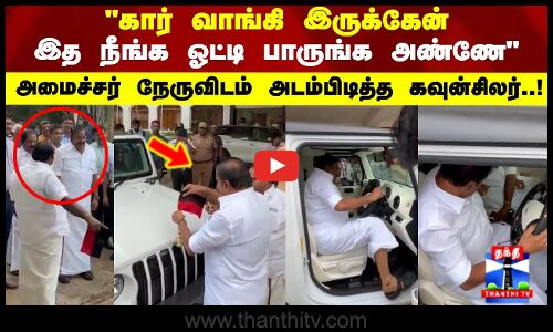 Thar |கார் வாங்கி இருக்கேன் இத நீங்க ஓட்டி பாருங்க அண்ணே அமைச்சர் நேருவிடம் அடம்பிடித்த கவுன்சிலர்