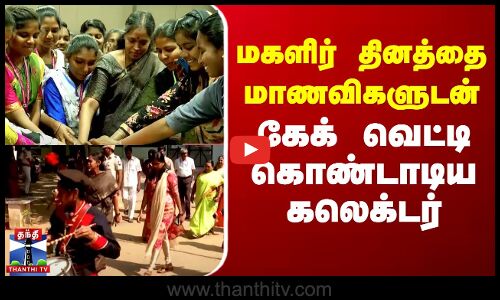 மகளிர் தினத்தை மாணவிகளுடன் கேக் வெட்டி கொண்டாடிய கலெக்டர்