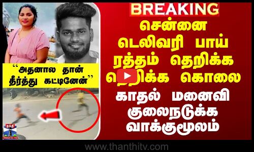 சென்னை டெலிவரி பாய் ரத்தம் தெறிக்க தெறிக்க கொலை.. காதல் மனைவி குலைநடுக்க வாக்குமூலம்