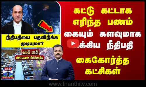 கட்டு கட்டாக எரிந்த பணம் | கையும் களவுமாக சிக்கிய நீதிபதியை பதவி நீக்க முடியுமா?
