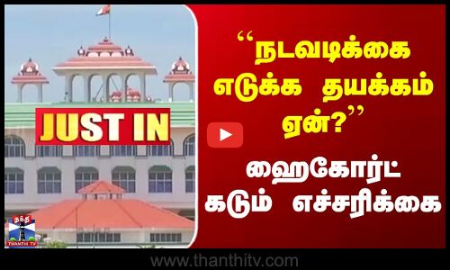JUSTIN | Highcourt | நடவடிக்கை எடுக்க தயக்கம் ஏன்? | ஹைகோர்ட் கடும் எச்சரிக்கை