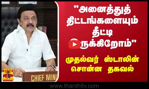 அனைத்துத் திட்டங்களையும் தீட்டி இருக்கிறோம் - முதல்வர் ஸ்டாலின் சொன்ன தகவல்