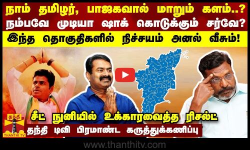 நாம் தமிழர், பாஜகவால் மாறும் களம்...? நம்பவே முடியாத முடிவை கொடுக்கும் சர்வே?