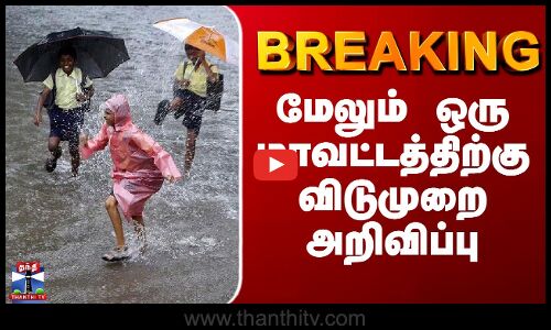 BREAKING || மேலும் ஒரு மாவட்டத்திற்கு விடுமுறை அறிவிப்பு