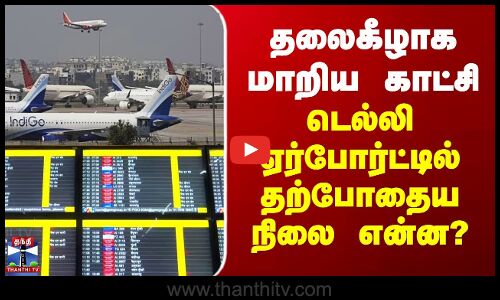 Delhi Airport | தலைகீழாக மாறிய நிலைமை.. டெல்லி ஏர்போர்ட்டில் தற்போதைய நிலை என்ன?