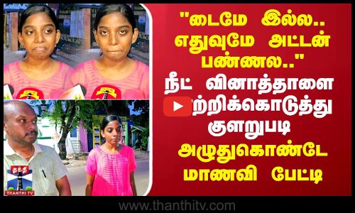 எனக்கு டைமே இல்ல.. நீட் வினாத்தாளை மாற்றிக்கொடுத்து குளறுபடி -அழுதுகொண்டே மாணவி பேட்டி