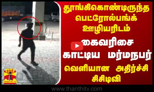 தூங்கிகொண்டிருந்த பெட்ரோல்பங்க் ஊழியரிடம் கைவரிசை காட்டிய மர்மநபர் வெளியான அதிர்ச்சி சிசிடிவி