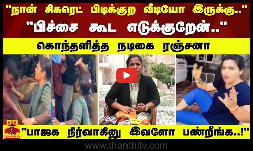 நான் சிகரெட் பிடிக்குற வீடியோ இருக்கு.. பிச்சை கூட எடுக்குறேன்.. - கொந்தளித்த நடிகை ரஞ்சனா