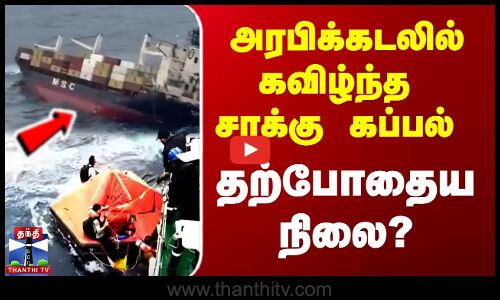 அரபிக்கடலில் கவிழ்ந்த சரக்கு கப்பல் - தற்போதைய நிலை?