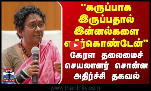கருப்பாக இருப்பதால் இன்னல்களை எதிர்கொண்டேன் கேரள தலைமைச் செயலாளர் சொன்ன அதிர்ச்சி தகவல்