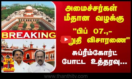 அமைச்சர்கள் மீதான வழக்கு... பிப் 07.,- இறுதி விசாரணை சுப்ரீம்கோர்ட் போட்ட உத்தரவு...