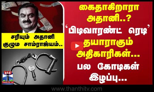 கைதாகிறாரா அதானி..?  `பிடிவாரண்ட் ரெடி - தயாராகும் அதிகாரிகள்... பல கோடிகள் இழப்பு..