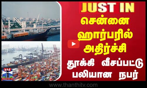 சென்னை ஹார்பரில் அதிர்ச்சி - தூக்கி வீசப்பட்டு பலியான நபர்