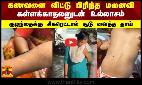 கணவனை விட்டு பிரிந்த மனைவி... கள்ளக்காதலனுடன் உல்லாசம் - குழந்தைக்கு சிகரெட்டால் சூடு வைத்த தாய்