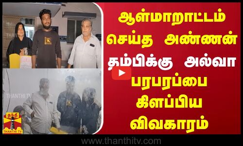 ஆள்மாறாட்டம் செய்த அண்ணன்.. தம்பிக்கு அல்வா - பரபரப்பை கிளப்பிய விவகாரம்