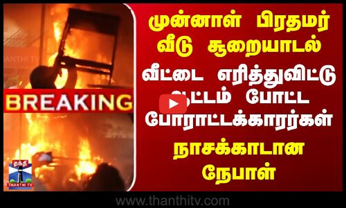 முன்னாள் பிரதமர் வீடு சூறையாடல் - வீட்டை எரித்து ஆட்டம் போட்ட போராட்டக்காரர்கள்