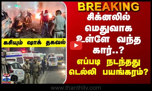 BREAKING || சிக்னலில் மெதுவாக வந்த கார்..? எப்படி நடந்தது டெல்லி பயங்கரம்? கசியும் அதிர்ச்சி தகவல்