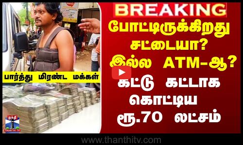 போட்டிருக்கிறது சட்டையா? இல்ல ATM-ஆ? - கட்டு கட்டாக கொட்டிய ரூ.70 லட்சம்