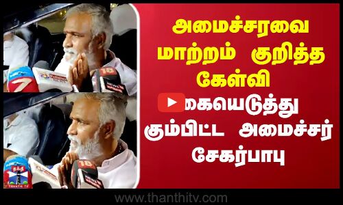 அமைச்சரவை மாற்றம் குறித்த கேள்வி - கையெடுத்து கும்பிட்ட அமைச்சர்