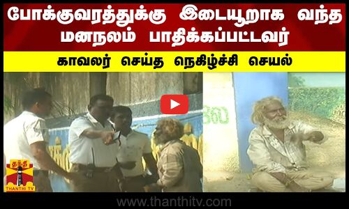 போக்குவரத்துக்கு இடையூறாக வந்த மனநலம் பாதிக்கப்பட்டவர்.. காவலர் செய்த நெகிழ்ச்சி செயல்