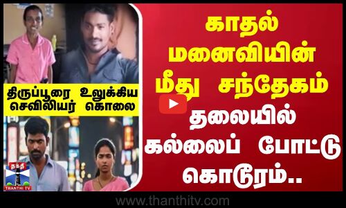 காதல் மனைவியின் மீது  சந்தேகம்.. தலையில் கல்லைப் போட்டு கொடூரம்..திருப்பூரை உலுக்கிய செவிலியர் கொலை