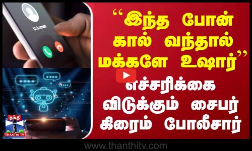 ``இந்த போன் கால் வந்தால் மக்களே உஷார் | எச்சரிக்கை விடுக்கும் சைபர் கிரைம் போலீசார்