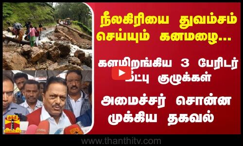 நீலகிரியை துவம்சம் செய்யும் கனமழை... களமிறங்கிய மீட்பு குழுக்கள் - அமைச்சர் சொன்ன முக்கிய தகவல்