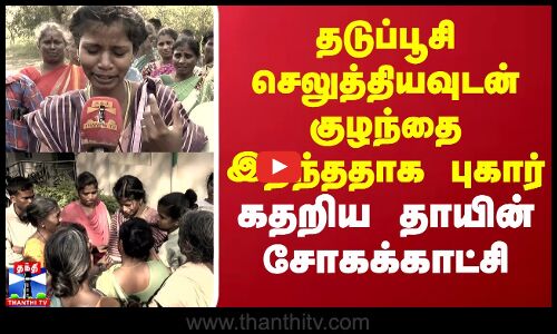தடுப்பூசி செலுத்தியவுடன் குழந்தை இறந்ததாக புகார்..கதறிய தாயின் சோகக்காட்சி