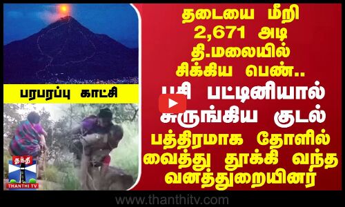 தடையை மீறி 2,671 அடி தி.மலையில் சிக்கிய பெண்..பத்திரமாக தோளில் வைத்து தூக்கி வந்த வனத்துறையினர்
