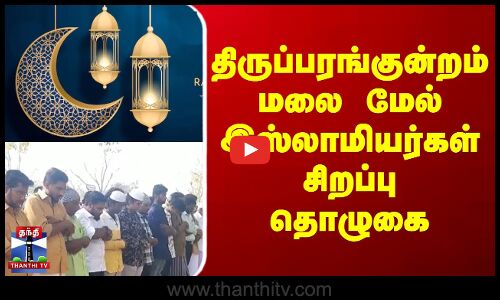 திருப்பரங்குன்றம் மலை மேல் இஸ்லாமியர்கள் சிறப்பு தொழுகை