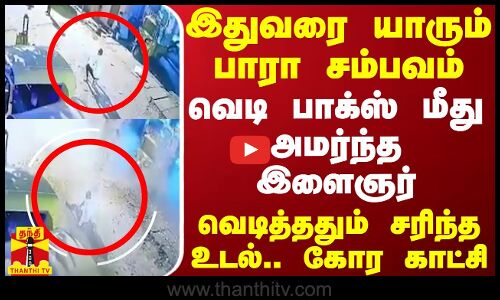 இதுவரை யாரும் பாரா சம்பவம்.. வெடி பாக்ஸ் மீது அமர்ந்த இளைஞர் - வெடித்ததும் சரிந்த உடல்.. கோர காட்சி