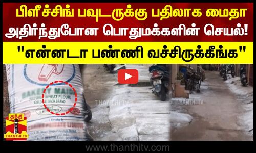 பிளீச்சிங் பவுடருக்கு பதிலாக மைதா மாவு அதிர்ந்துபோன பொதுமக்களின் செயல் என்னடா பண்ணி வச்சிருக்கீங்க