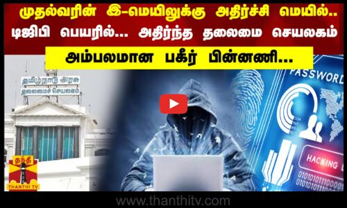முதல்வரின் இ-மெயிலுக்கு அதிர்ச்சி மெயில்.. டிஜிபி பெயரில்... அதிர்ந்த தலைமை செயலகம்... அம்பலமான பகீர் பின்னணி...