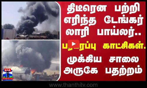 திடீரென பற்றி எரிந்த டேங்கர் லாரி பாய்லர்.. பரபரப்பு காட்சிகள்.. - முக்கிய சாலை அருகே பதற்றம்