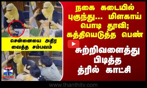 நகை கடையில் புகுந்து-மிளகாய் பொடி தூவி; கத்தியெடுத்த பெண் - சுற்றிவளைத்து பிடித்த காட்சி