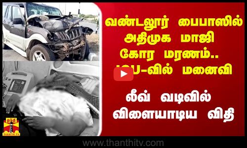வண்டலூர் பைபாஸில் அதிமுக மாஜி MLA கோர மரணம்.. ICU-வில் மனைவி.. லீவ் வடிவில் விளையாடிய விதி