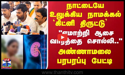 நாட்டையே உலுக்கிய நாமக்கல் `கிட்னி திருட்டு  அண்ணாமலை பரபரப்பு பேட்டி