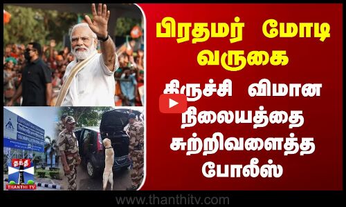 பிரதமர் மோடி வருகை.. திருச்சி விமான நிலையத்தை சுற்றிவளைத்த போலீஸ் பாதுகாப்பு