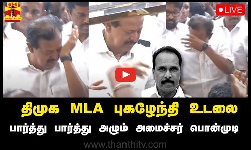 🔴LIVE : திமுக MLA புகழேந்தி உடலை பார்த்து பார்த்து அழும் அமைச்சர் பொன்முடி | நேரலை காட்சிகள்