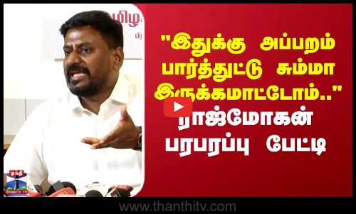 இதுக்கு அப்பறம் பார்த்துட்டு சும்மா இருக்கமாட்டோம்.. ராஜ்மோகன் பரபரப்பு பேட்டி