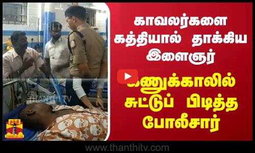 காவலர்களை கத்தியால் தாக்கிய இளைஞர் - கணுக்காலில் சுட்டுப் பிடித்த போலீசார்