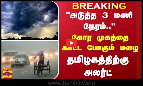 #BREAKING | அடுத்த 3 மணி நேரம்..  - தமிழகத்திற்கு அலர்ட் கொடுத்த வானிலை ஆய்வு மையம்