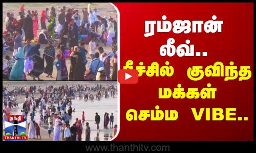 ரம்ஜான் லீவ்.. பீச்சில் குவிந்த மக்கள் -  செம்ம VIBE..