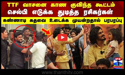 TTF Vasan | செல்பி எடுக்க துடித்த ரசிகர்கள் கண்ணாடி கதவை உடைக்க முயன்றதால் பரபரப்பு