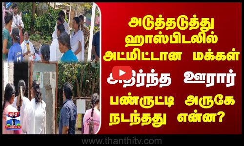 Cuddalore | Panruti | அடுத்தடுத்து ஹாஸ்பிடலில் அட்மிட்டான மக்கள்- பண்ருட்டி அருகே நடந்தது என்ன?