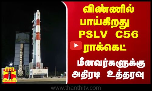 நாளை விண்ணில் பாய்கிறது PSLV C56 ராக்கெட் - மீனவர்களுக்கு அதிரடி உத்தரவு