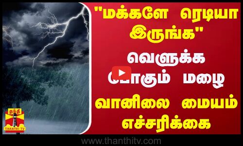 மக்களே ரெடியா இருங்க - வெளுக்க போகும் மழை - வானிலை மையம் எச்சரிக்கை