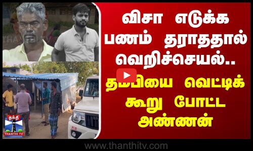 விசா எடுக்க பணம் தராததால் வெறிச்செயல்.. தம்பியை வெட்டிக் கூறு போட்ட அண்ணன்
